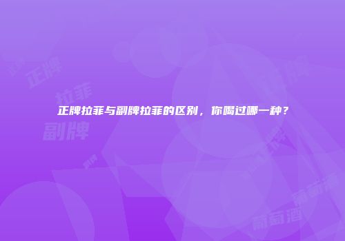 正牌拉菲与副牌拉菲的区别，你喝过哪一种？