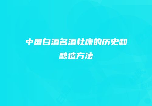 中国白酒名酒杜康的历史和酿造方法