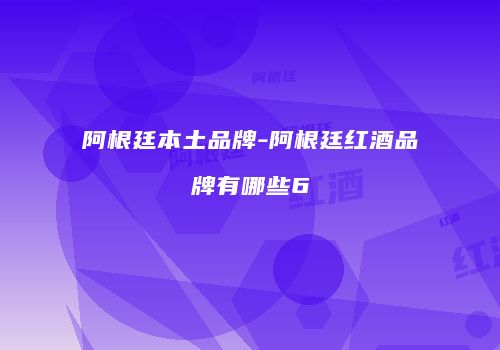 阿根廷本土品牌-阿根廷红酒品牌有哪些6