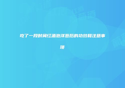 吃了一段时间红酒泡洋葱后的功效和注意事项
