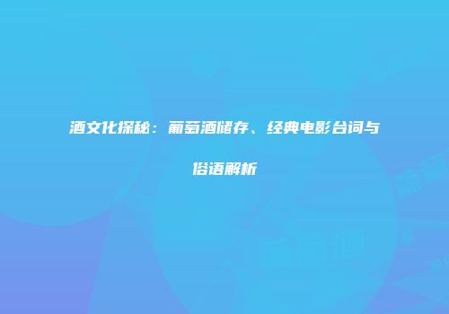 酒文化探秘：葡萄酒储存、经典电影台词与俗语解析