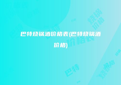 巴特烧锅酒价格表(巴特烧锅酒价格)