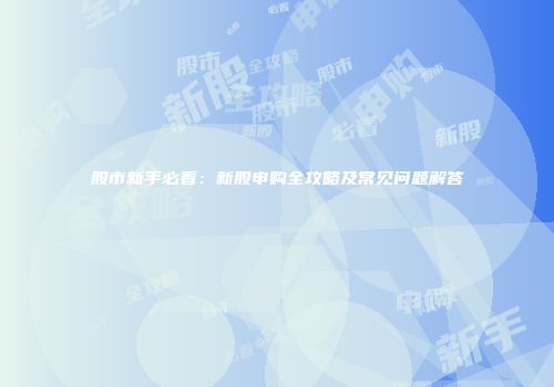 股市新手必看：新股申购全攻略及常见问题解答