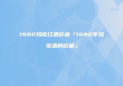 1982玛歌红酒价格「1982年玛歌酒的价格」