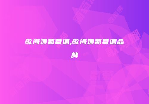 歌海娜葡萄酒,歌海娜葡萄酒品牌