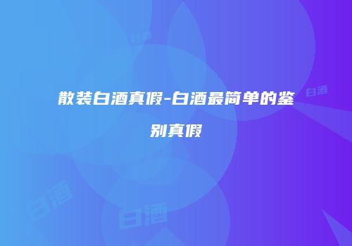 散装白酒真假-白酒最简单的鉴别真假