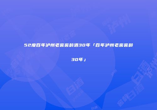 52度百年泸州老窖窖龄酒30年「百年泸州老窖窖龄30年」