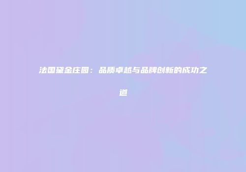 法国黛金庄园：品质卓越与品牌创新的成功之道