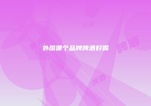 外国哪个品牌啤酒好喝