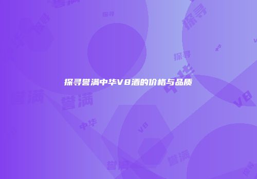 探寻誉满中华V8酒的价格与品质