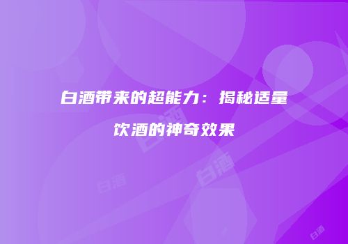 白酒带来的超能力：揭秘适量饮酒的神奇效果