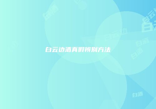 白云边酒真假辨别方法