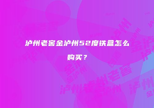 泸州老窖金泸州52度铁盒怎么购买？