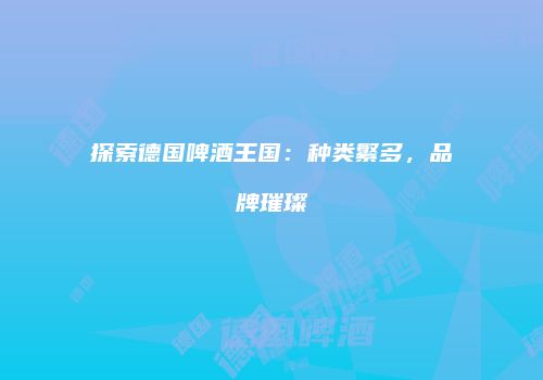 探索德国啤酒王国：种类繁多，品牌璀璨