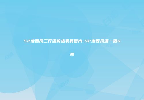 52度西凤三斤酒价格表和图片-52度西凤酒一箱6瓶