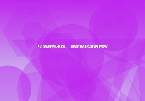 红酒溅衣不慌，教你轻松清洗妙招