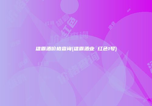 雄霸酒价格查询(雄霸酒业 红色1号)