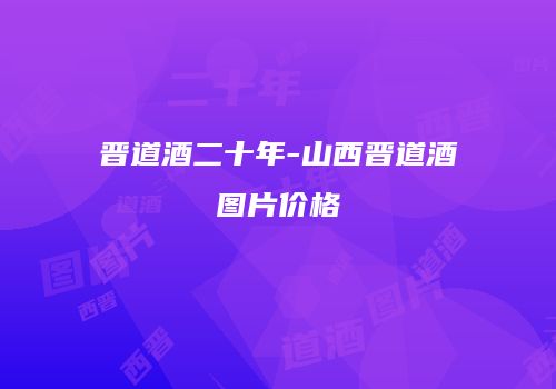 晋道酒二十年-山西晋道酒图片价格