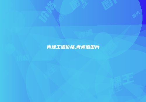 青棵王酒价格,青棵酒图片