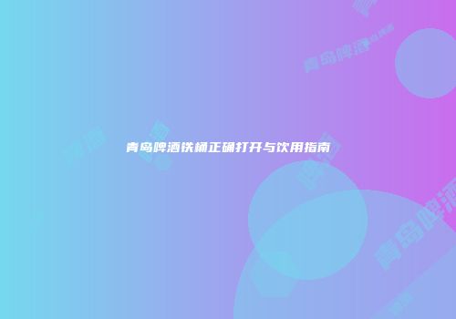 青岛啤酒铁桶正确打开与饮用指南