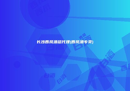 长沙西凤酒总代理(西凤酒专卖)