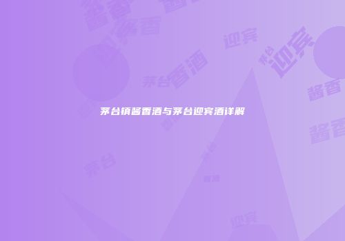 茅台镇酱香酒与茅台迎宾酒详解