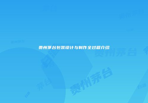贵州茅台包装设计与制作全过程介绍