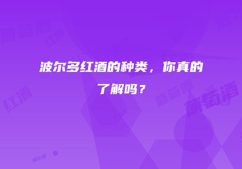 波尔多红酒的种类，你真的了解吗？