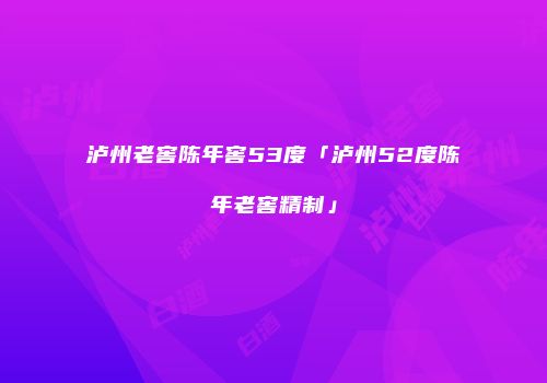 泸州老窖陈年窖53度「泸州52度陈年老窖精制」