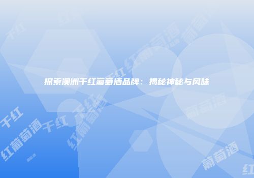 探索澳洲干红葡萄酒品牌：揭秘神秘与风味