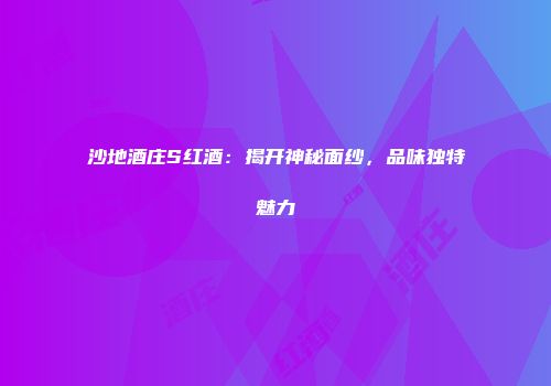 沙地酒庄S红酒：揭开神秘面纱，品味独特魅力