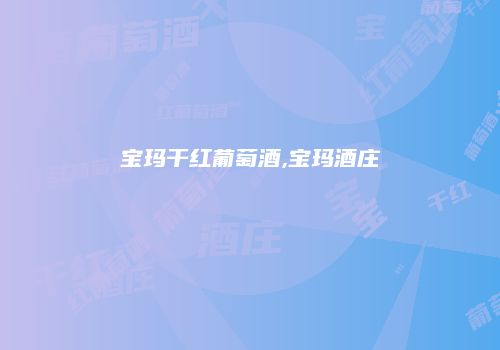 宝玛干红葡萄酒,宝玛酒庄