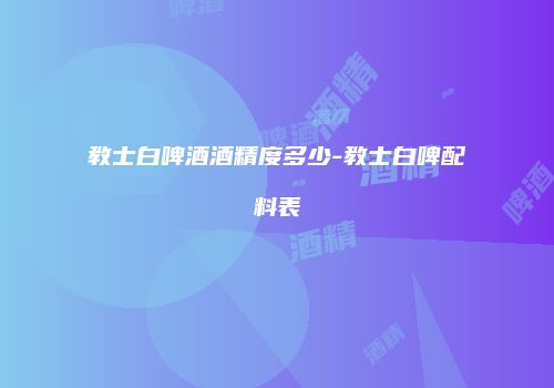教士白啤酒酒精度多少-教士白啤配料表