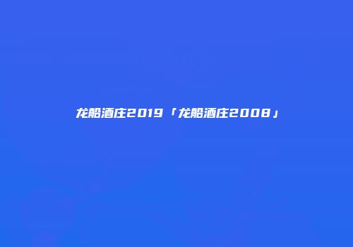 龙船酒庄2019「龙船酒庄2008」