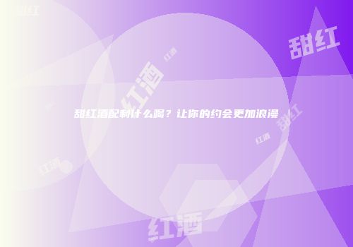 甜红酒配制什么喝？让你的约会更加浪漫