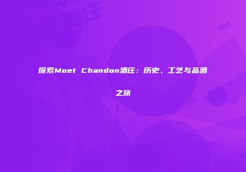 探索Moet Chandon酒庄：历史、工艺与品酒之旅