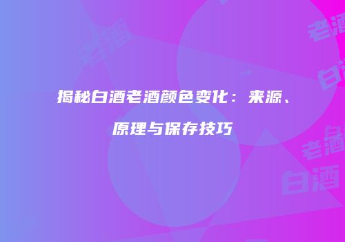 揭秘白酒老酒颜色变化：来源、原理与保存技巧