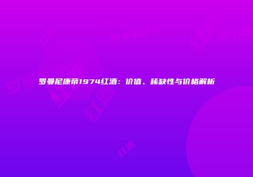 罗曼尼康帝1974红酒：价值、稀缺性与价格解析