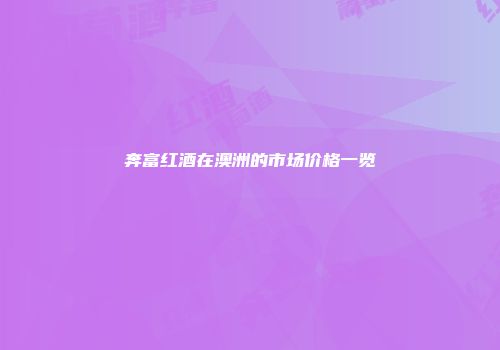 奔富红酒在澳洲的市场价格一览