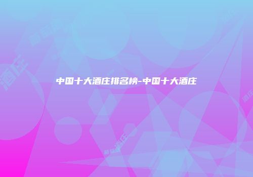 中国十大酒庄排名榜-中国十大酒庄