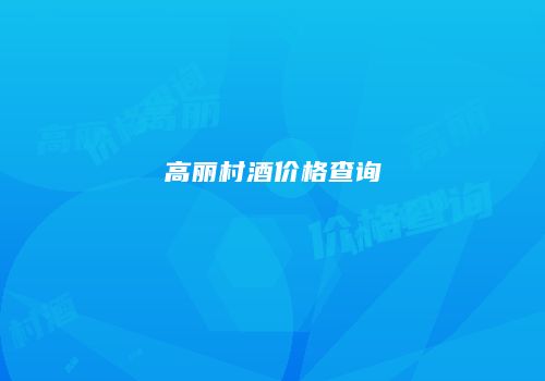 高丽村酒价格查询