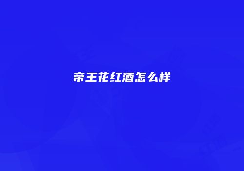 帝王花红酒怎么样