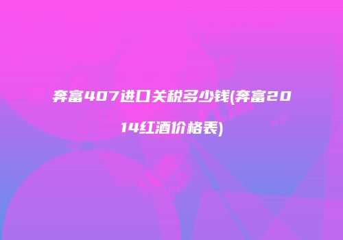 奔富407进口关税多少钱(奔富2014红酒价格表)