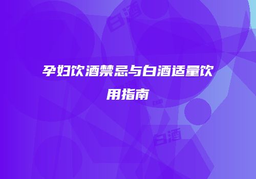 孕妇饮酒禁忌与白酒适量饮用指南