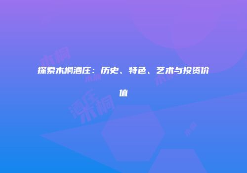 探索木桐酒庄：历史、特色、艺术与投资价值