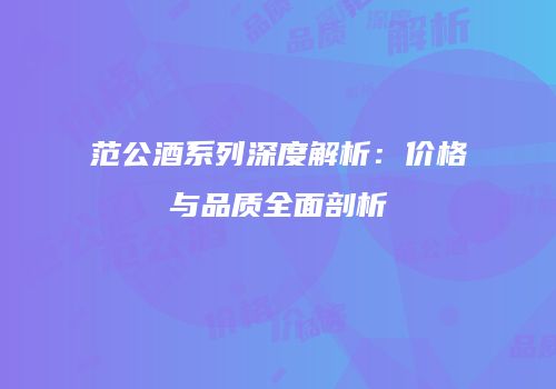 范公酒系列深度解析：价格与品质全面剖析
