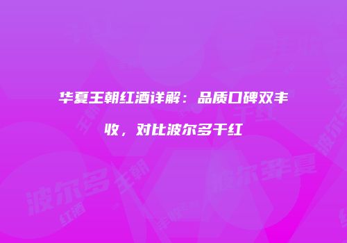 华夏王朝红酒详解：品质口碑双丰收，对比波尔多干红