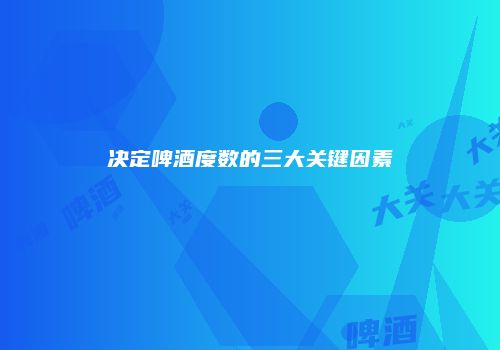 决定啤酒度数的三大关键因素