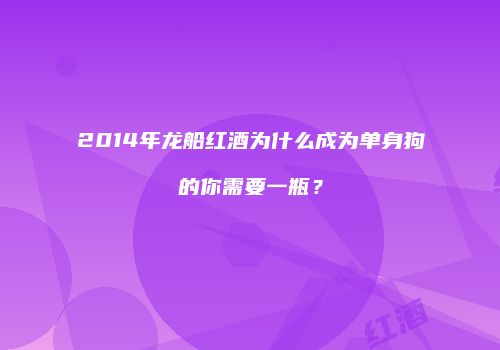 2014年龙船红酒为什么成为单身狗的你需要一瓶？