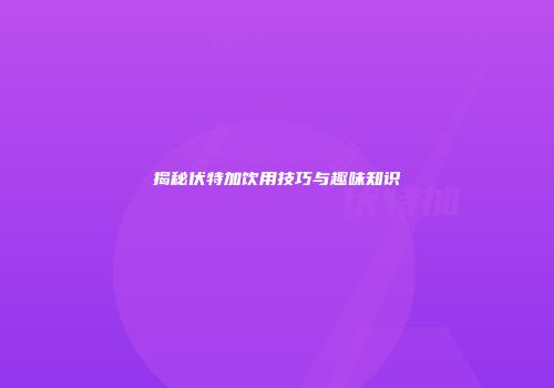 揭秘伏特加饮用技巧与趣味知识